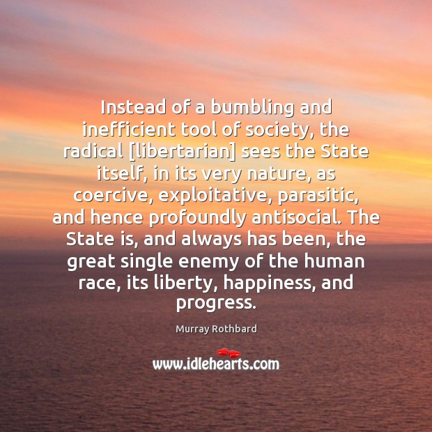 Instead of a bumbling and inefficient tool of society, the radical [libertarian] Image