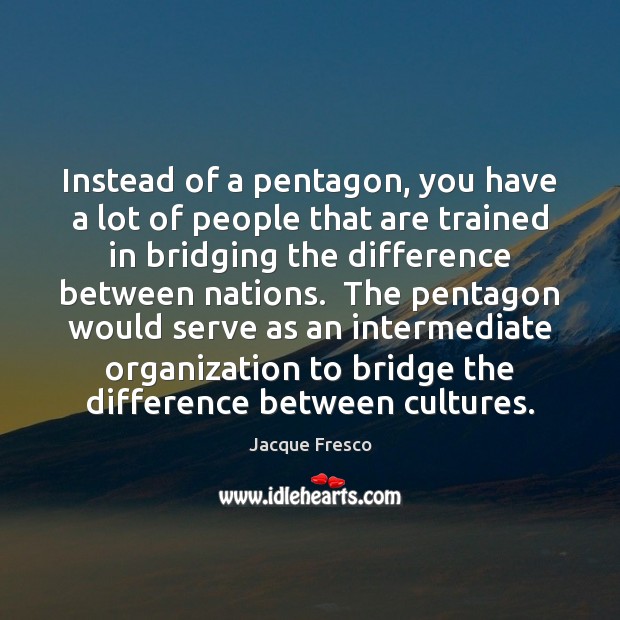 Instead of a pentagon, you have a lot of people that are Jacque Fresco Picture Quote
