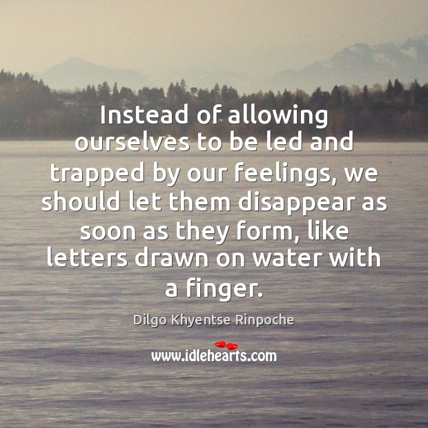 Instead of allowing ourselves to be led and trapped by our feelings, Dilgo Khyentse Rinpoche Picture Quote