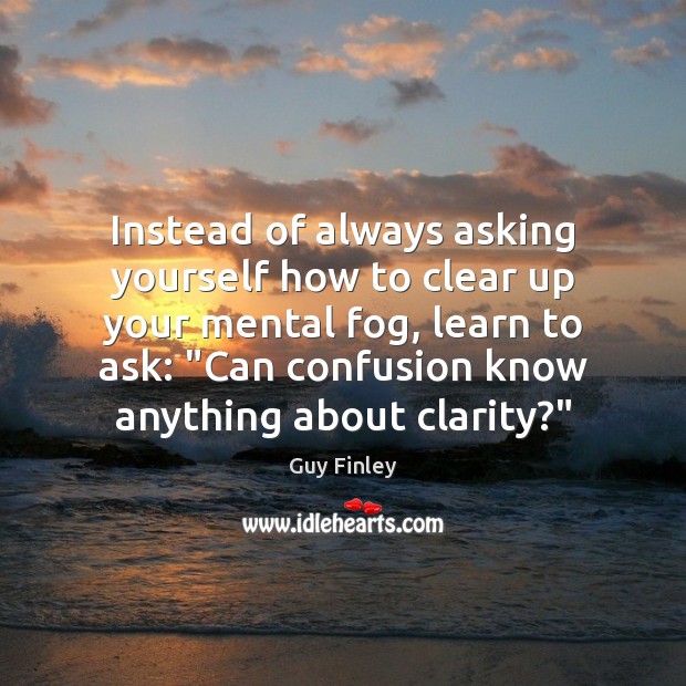 Instead of always asking yourself how to clear up your mental fog, Image