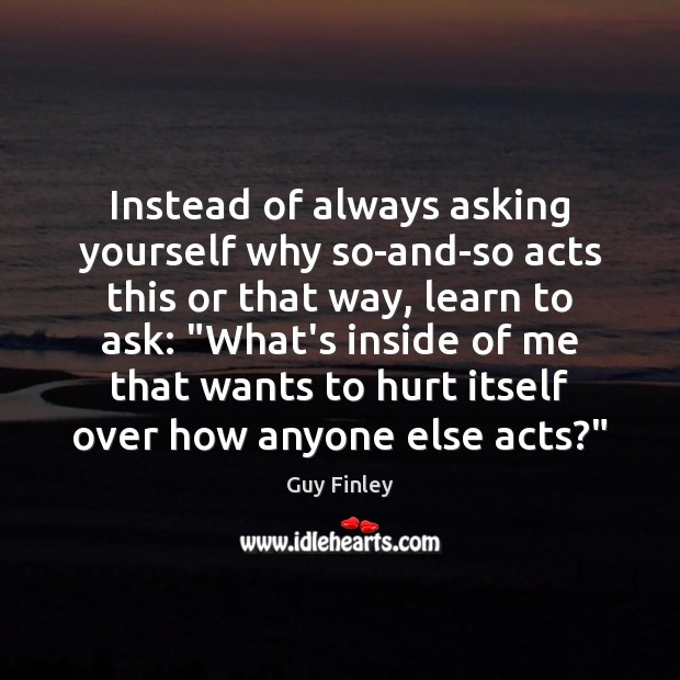 Instead of always asking yourself why so-and-so acts this or that way, Image