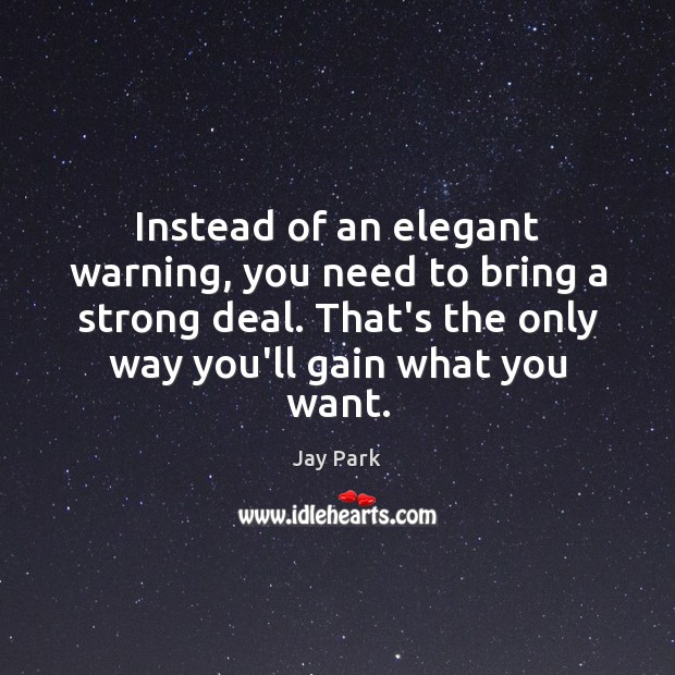 Instead of an elegant warning, you need to bring a strong deal. 