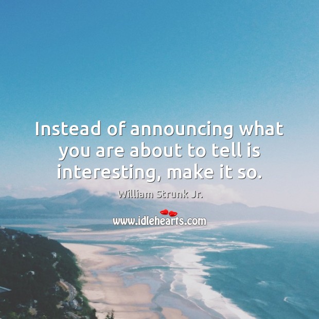 Instead of announcing what you are about to tell is interesting, make it so. Image