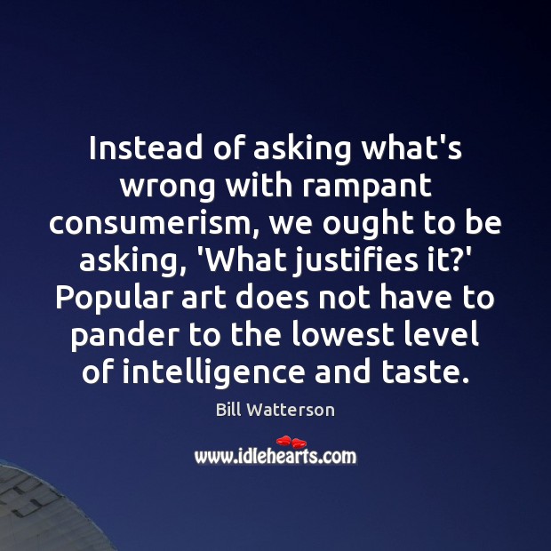 Instead of asking what’s wrong with rampant consumerism, we ought to be Bill Watterson Picture Quote
