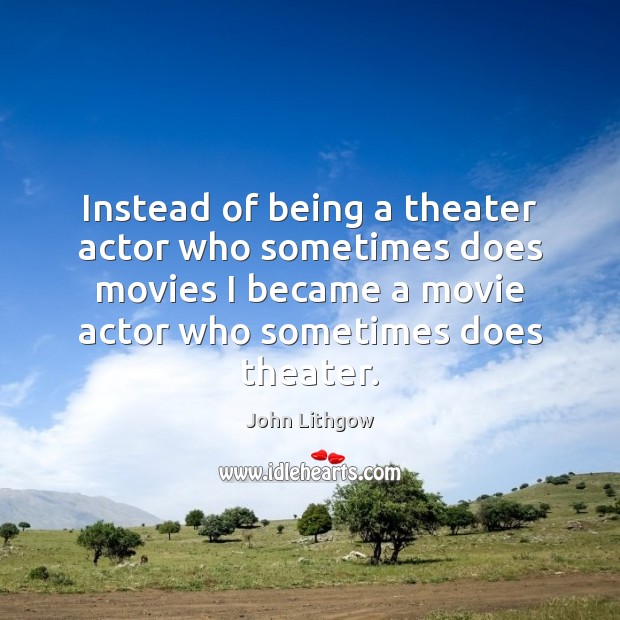 Instead of being a theater actor who sometimes does movies I became John Lithgow Picture Quote