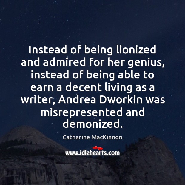 Instead of being lionized and admired for her genius, instead of being Catharine MacKinnon Picture Quote