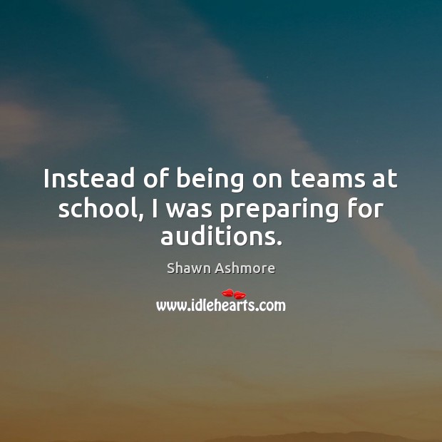 Instead of being on teams at school, I was preparing for auditions. Shawn Ashmore Picture Quote