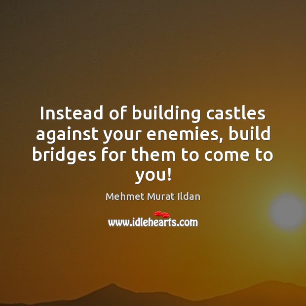Instead of building castles against your enemies, build bridges for them to come to you! Mehmet Murat Ildan Picture Quote