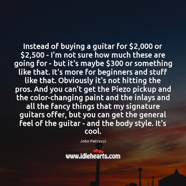 Instead of buying a guitar for $2,000 or $2,500 – I’m not sure how John Petrucci Picture Quote