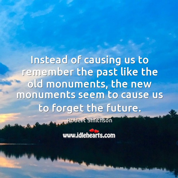 Instead of causing us to remember the past like the old monuments Image
