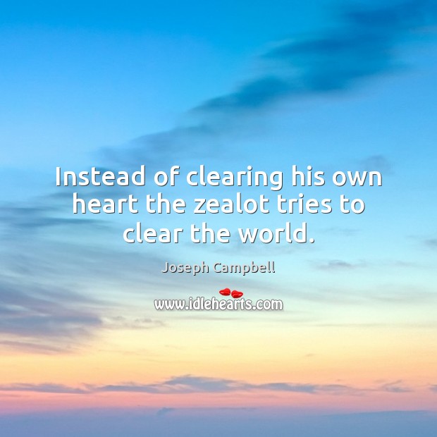 Instead of clearing his own heart the zealot tries to clear the world. Joseph Campbell Picture Quote