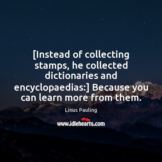 [Instead of collecting stamps, he collected dictionaries and encyclopaedias:] Because you can Image