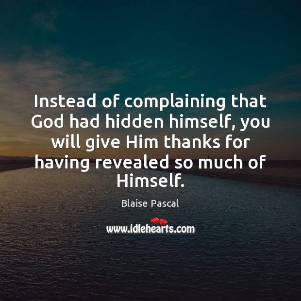 Instead of complaining that God had hidden himself, you will give Him Blaise Pascal Picture Quote