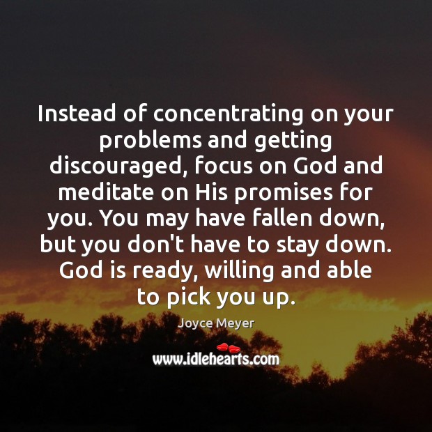 Instead of concentrating on your problems and getting discouraged, focus on God Joyce Meyer Picture Quote