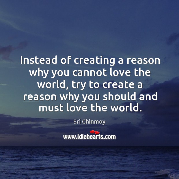 Instead of creating a reason why you cannot love the world, try Image