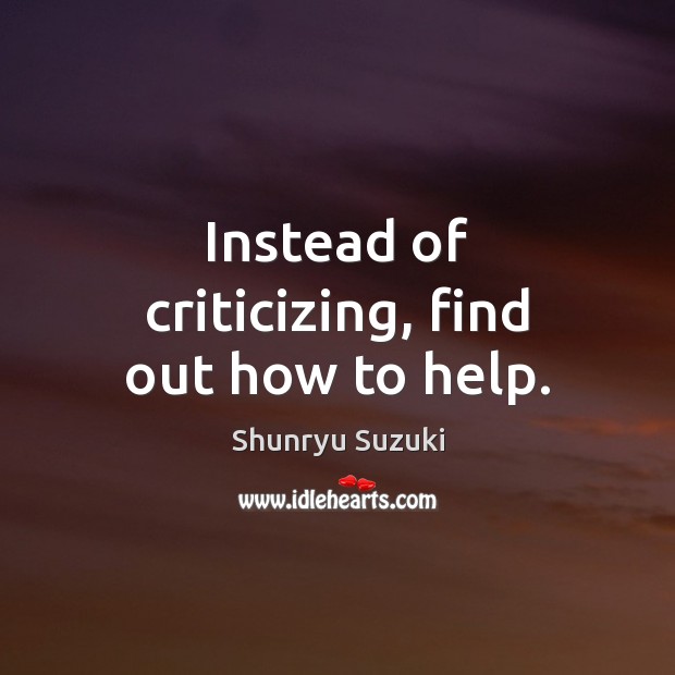 Instead of criticizing, find out how to help. Shunryu Suzuki Picture Quote