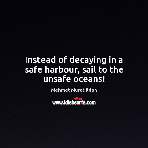 Instead of decaying in a safe harbour, sail to the unsafe oceans! Image