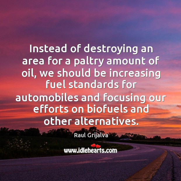 Instead of destroying an area for a paltry amount of oil, we should be increasing Raul Grijalva Picture Quote