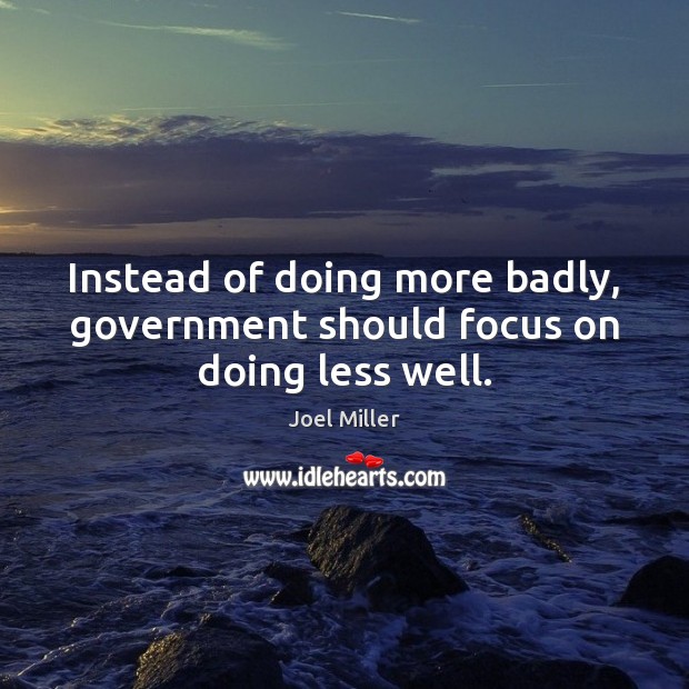 Instead of doing more badly, government should focus on doing less well. Joel Miller Picture Quote