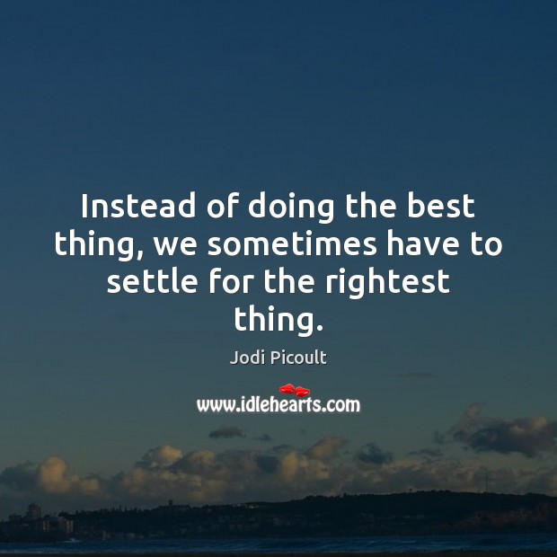 Instead of doing the best thing, we sometimes have to settle for the rightest thing. Image