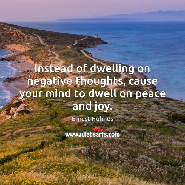 Instead of dwelling on negative thoughts, cause your mind to dwell on peace and joy. Ernest Holmes Picture Quote