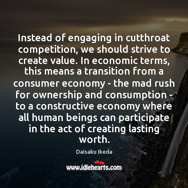 Instead of engaging in cutthroat competition, we should strive to create value. Daisaku Ikeda Picture Quote