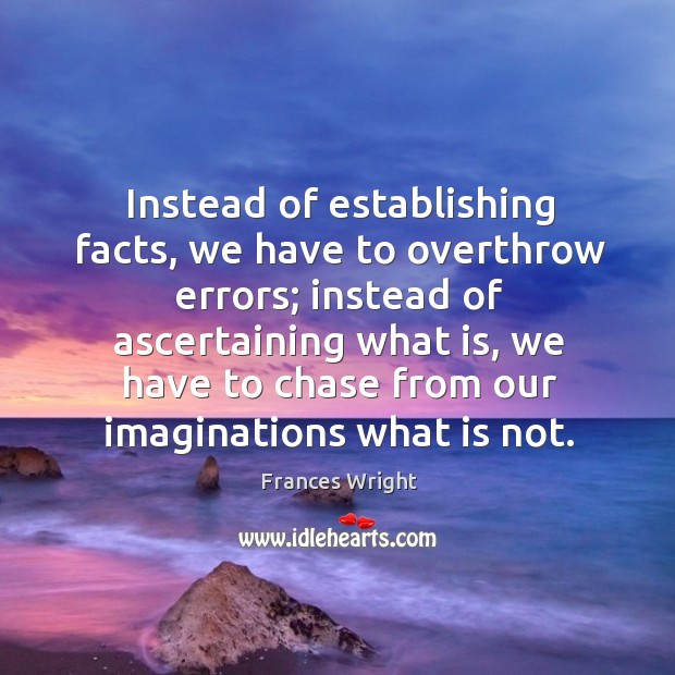 Instead of establishing facts, we have to overthrow errors; Frances Wright Picture Quote