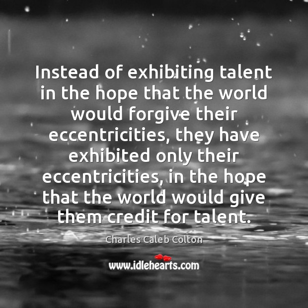 Instead of exhibiting talent in the hope that the world would forgive Charles Caleb Colton Picture Quote