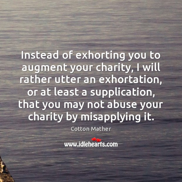 Instead of exhorting you to augment your charity, I will rather utter Cotton Mather Picture Quote