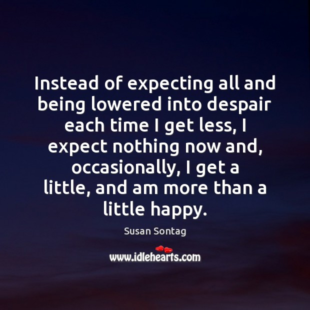 Instead of expecting all and being lowered into despair each time I Susan Sontag Picture Quote