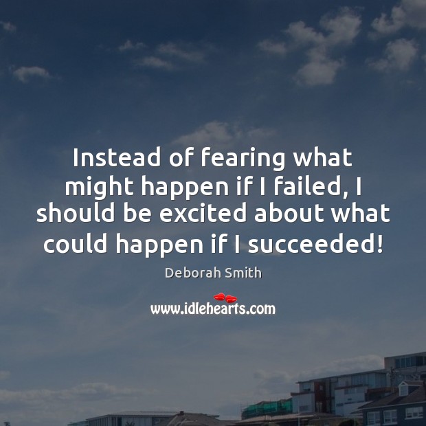Instead of fearing what might happen if I failed, I should be Deborah Smith Picture Quote