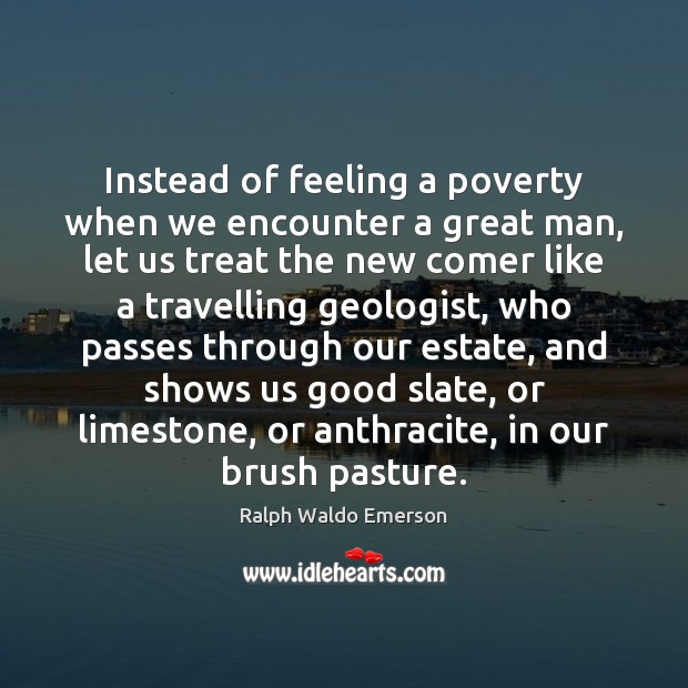 Instead of feeling a poverty when we encounter a great man, let Ralph Waldo Emerson Picture Quote