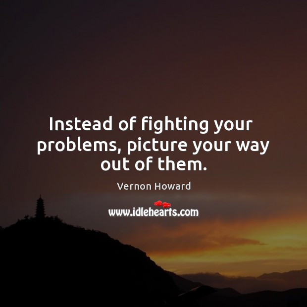 Instead of fighting your  problems, picture your way out of them. Image