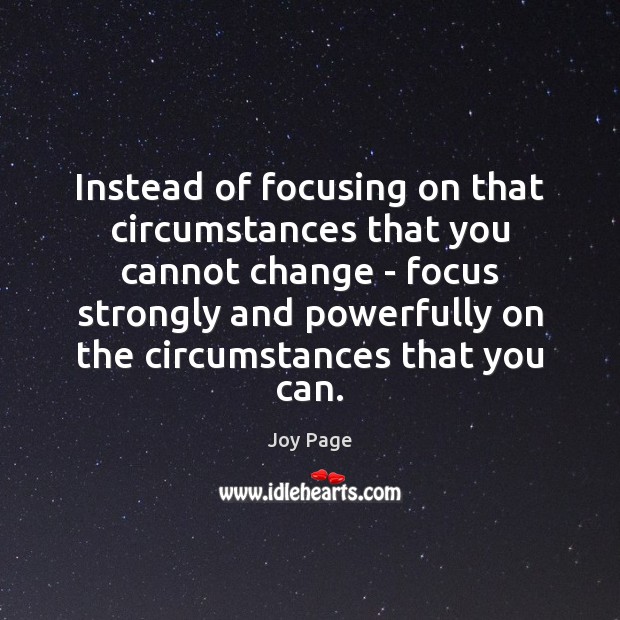 Instead of focusing on that circumstances that you cannot change – focus Image