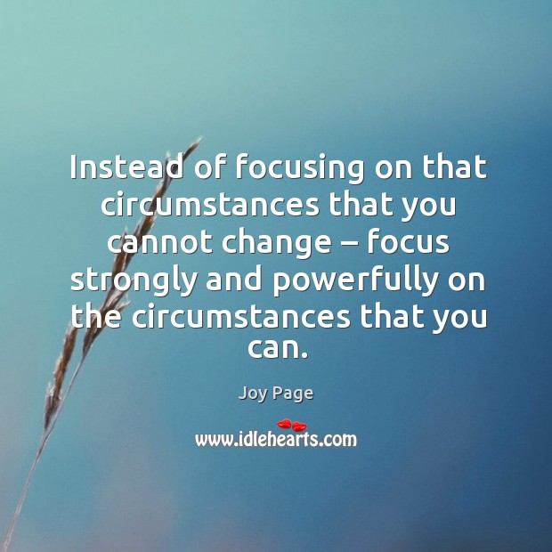 Instead of focusing on that circumstances that you cannot change Image