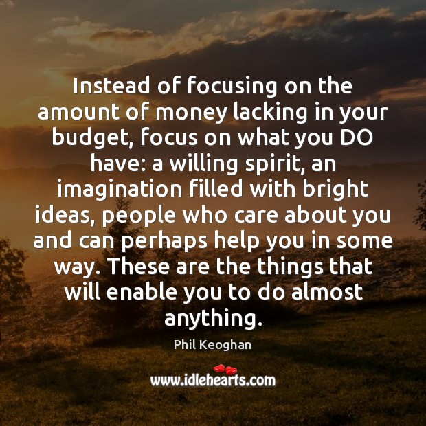 Instead of focusing on the amount of money lacking in your budget, 