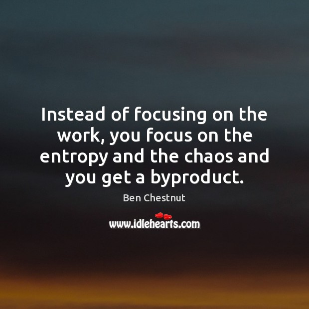 Instead of focusing on the work, you focus on the entropy and Ben Chestnut Picture Quote
