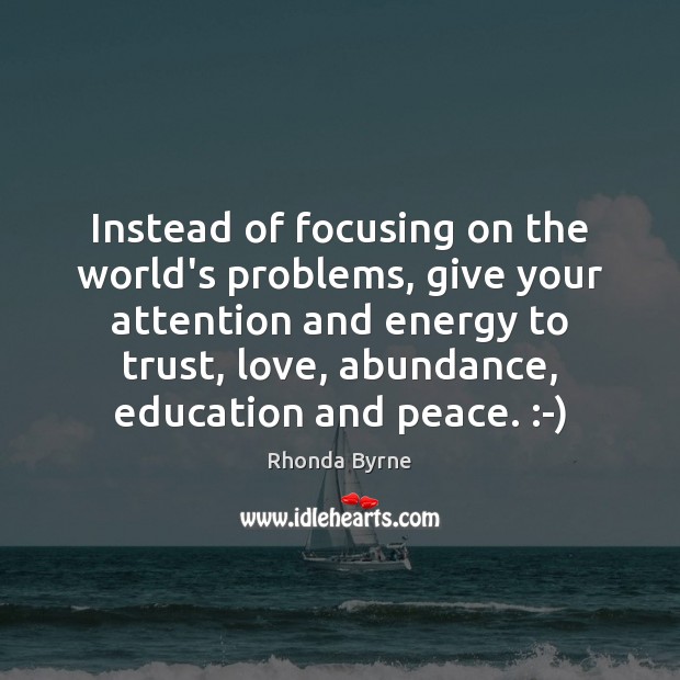 Instead of focusing on the world’s problems, give your attention and energy Rhonda Byrne Picture Quote