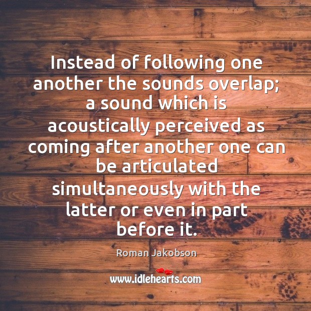 Instead of following one another the sounds overlap; Roman Jakobson Picture Quote