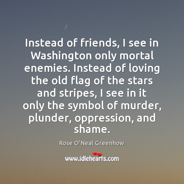 Instead of friends, I see in Washington only mortal enemies. Instead of Rose O’Neal Greenhow Picture Quote