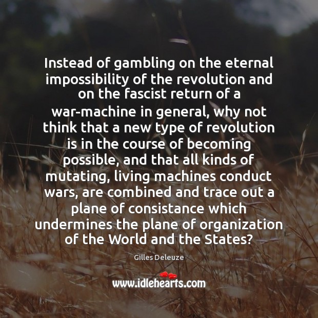 Instead of gambling on the eternal impossibility of the revolution and on Gilles Deleuze Picture Quote
