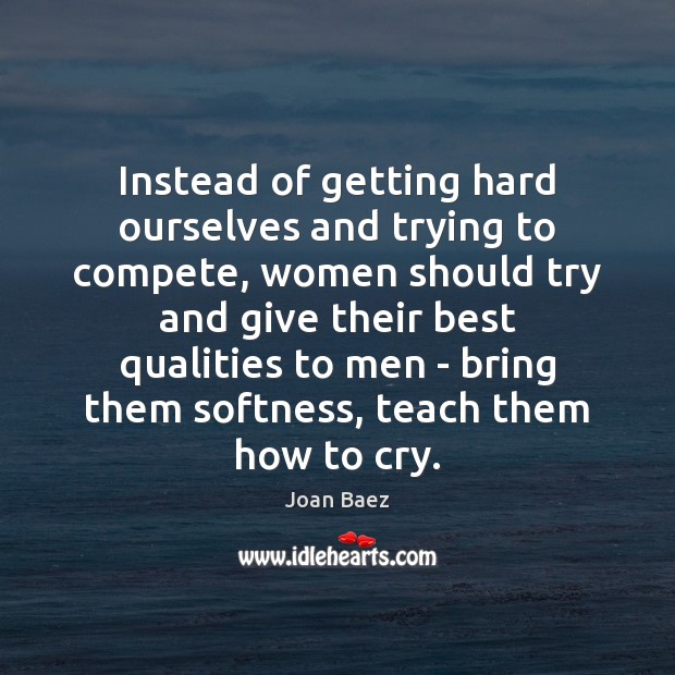 Instead of getting hard ourselves and trying to compete, women should try Joan Baez Picture Quote