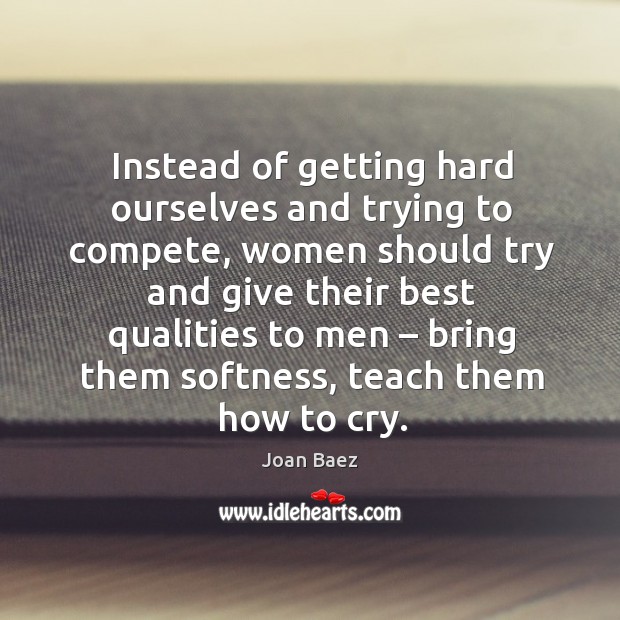Instead of getting hard ourselves and trying to compete Joan Baez Picture Quote