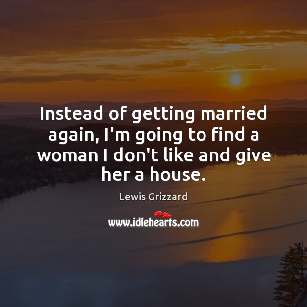 Instead of getting married again, I’m going to find a woman I Lewis Grizzard Picture Quote
