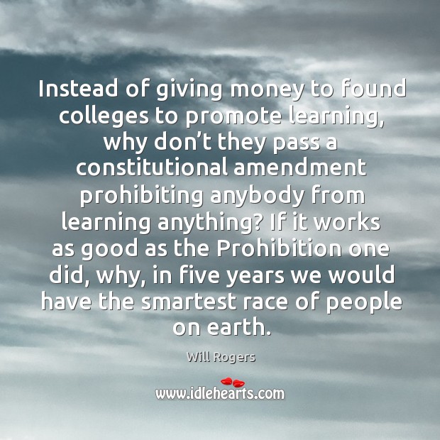 Instead of giving money to found colleges to promote learning Will Rogers Picture Quote