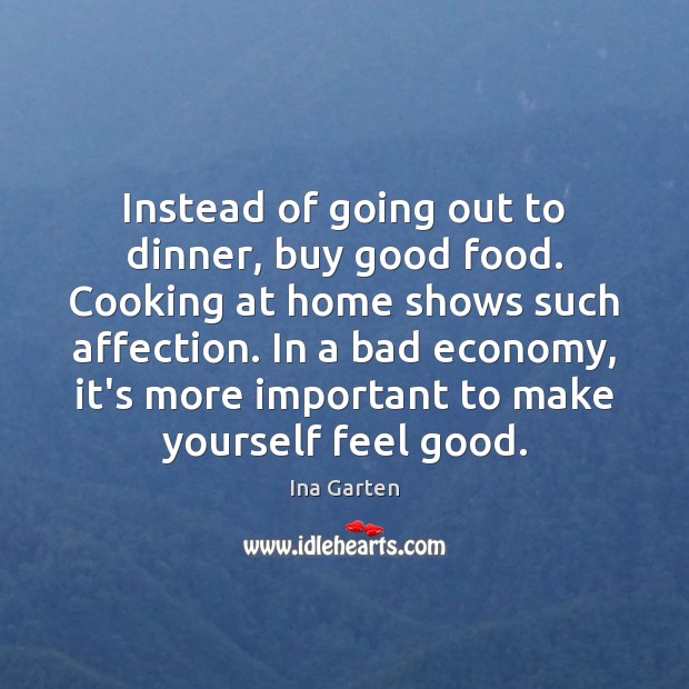 Instead of going out to dinner, buy good food. Cooking at home Ina Garten Picture Quote