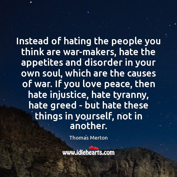 Instead of hating the people you think are war-makers, hate the appetites Thomas Merton Picture Quote