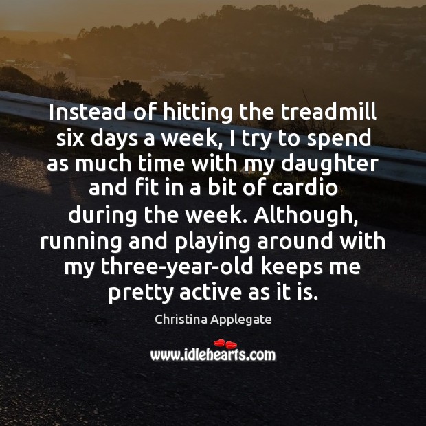 Instead of hitting the treadmill six days a week, I try to Image