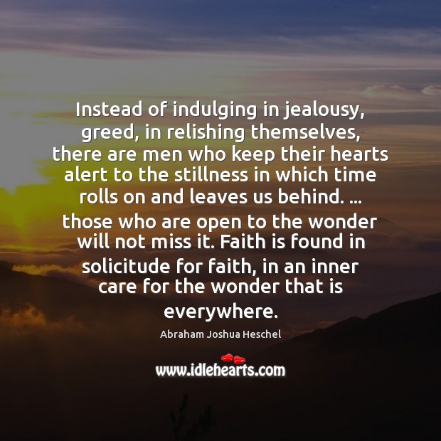 Instead of indulging in jealousy, greed, in relishing themselves, there are men Abraham Joshua Heschel Picture Quote
