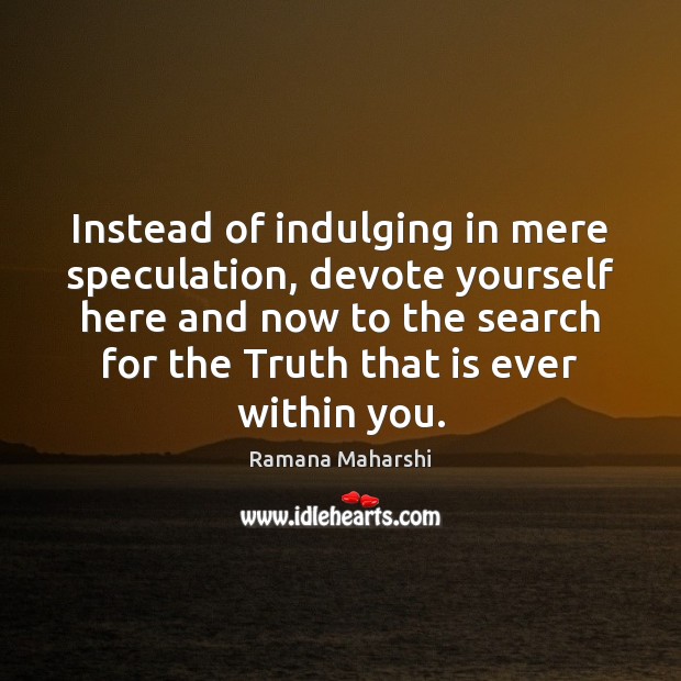 Instead of indulging in mere speculation, devote yourself here and now to Ramana Maharshi Picture Quote
